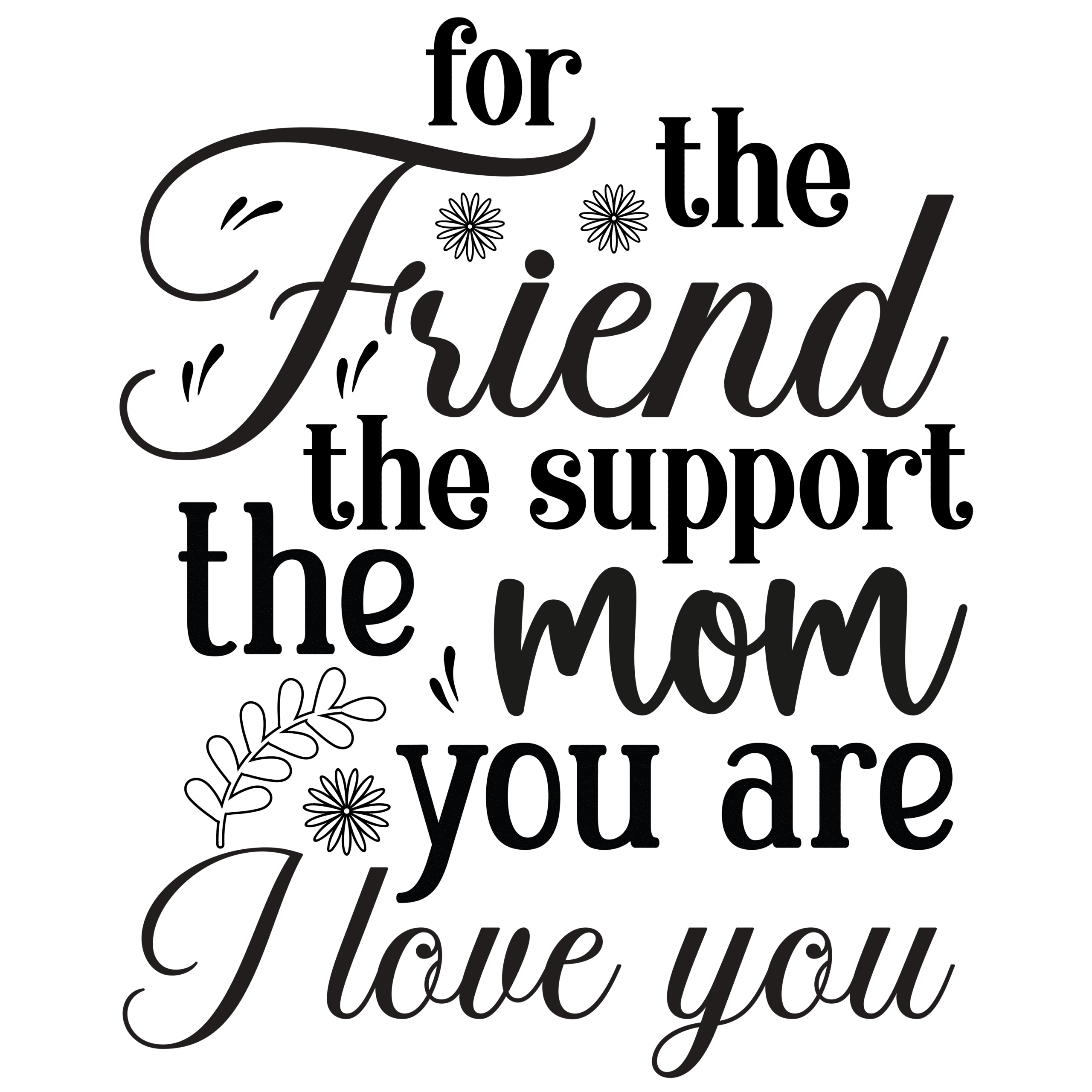 For the friend the support the mom you are i love you-01